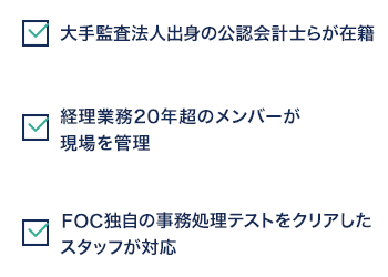 [イメージ図]大手監査法人出身の公認会計士らが在籍 経理業務20年超のメンバーが現場を管理 FOC独自の事務処理テストをクリアしたスタッフが対応