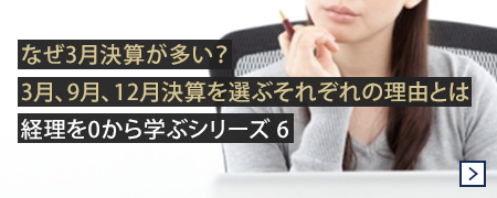 なぜ3月決算が多い？3月、9月、12月決算を選ぶそれぞれの理由とは| 経理を0から学ぶシリーズ 6