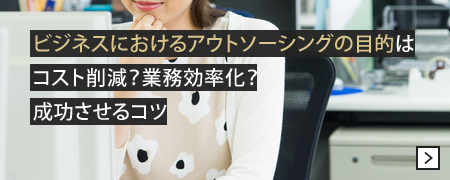 ビジネスにおけるアウトソーシングの目的はコスト削減？業務効率化？成功させるコツ