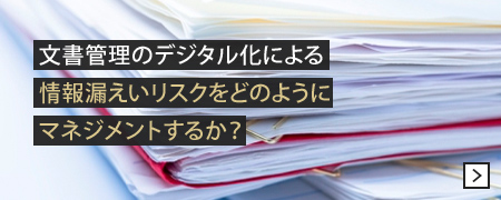 文書管理のデジタル化による情報漏えいリスクをどのようにマネジメントするか？