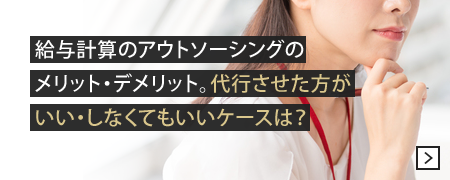 給与計算のアウトソーシングのメリット・デメリット。代行させた方がいい・しなくてもいいケースは？