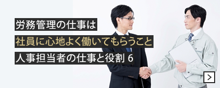 労務管理の仕事は社員に心地よく働いてもらうこと 人事担当者の仕事と役割 6