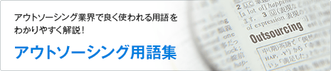アウトソーシング業界で良く使われる用語をわかりやすく解説！ アウトソーシング用語集