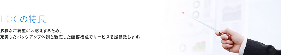 多忙なご要望にお応えするため、充実したバックアップ体制と徹底した顧客視点でサービスを提供致します。