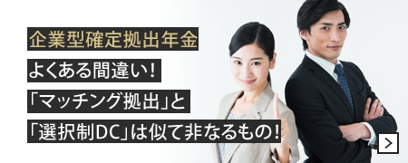 企業型確定拠出年金よくある間違い！「マッチング拠出」と「選択制DC」は似て非なるもの！