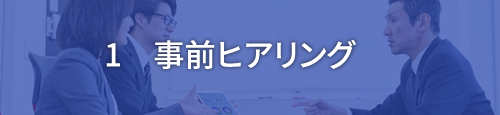 1 事前ヒアリング